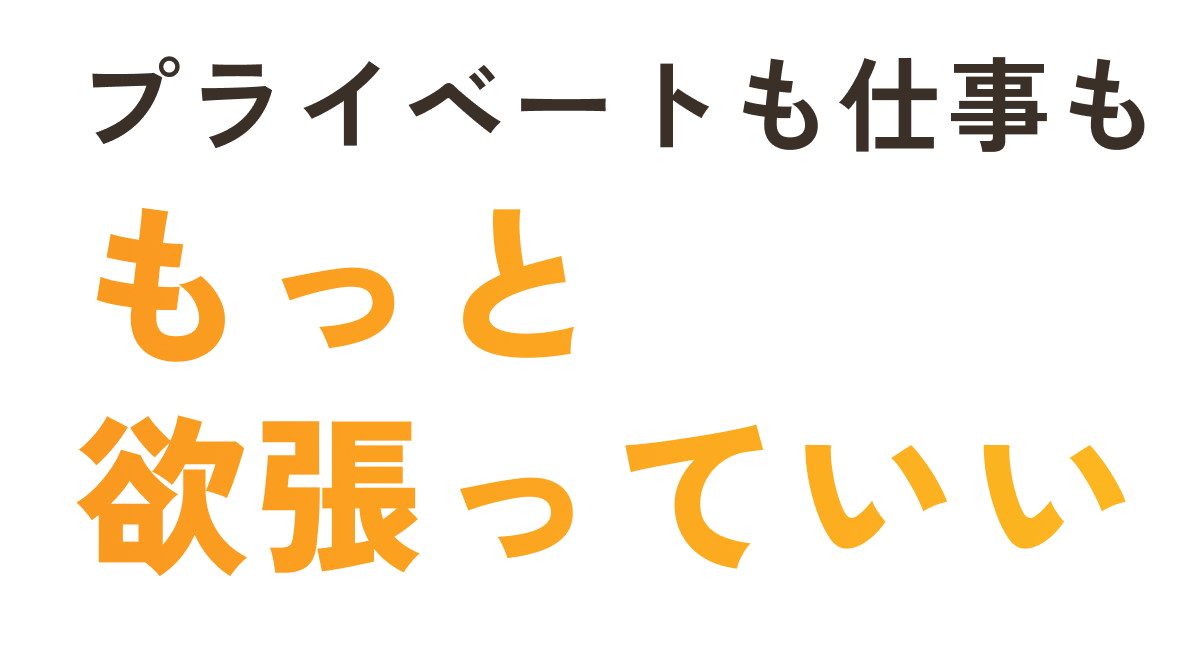 プライベートも仕事ももっと欲張っていい